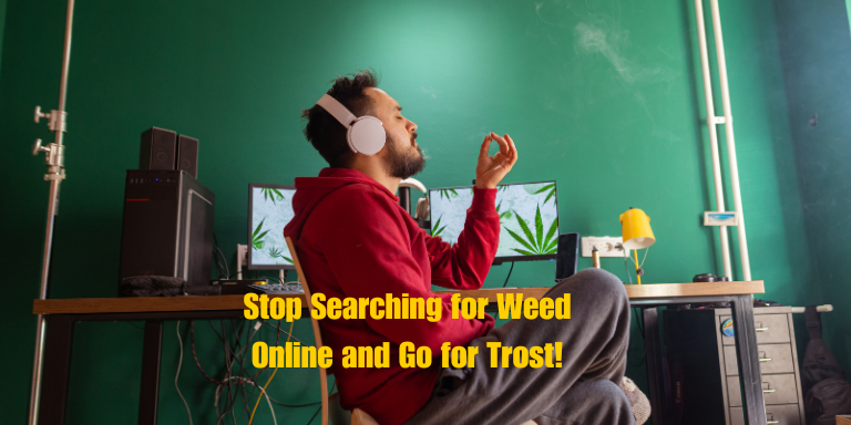 Stop Searching for Weed Online and Go for Trost!
